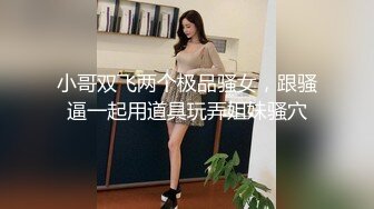 小哥双飞两个极品骚女，跟骚逼一起用道具玩弄姐妹骚穴