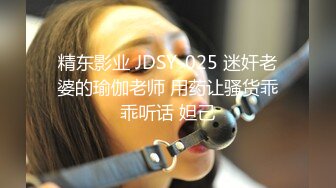 精东影业 JDSY-025 迷奸老婆的瑜伽老师 用药让骚货乖乖听话 妲己