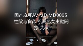 国产麻豆AV MD MD0095 性欲与食欲 飢渴色女主動開撩 艾秋