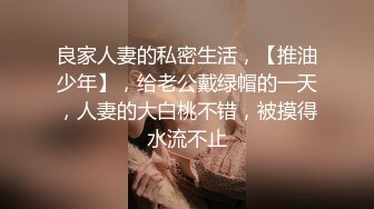 良家人妻的私密生活，【推油少年】，给老公戴绿帽的一天，人妻的大白桃不错，被摸得水流不止