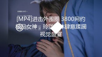 [MP4]进击外围圈 3800网约极品女神，玲珑胴体肆意蹂躏视觉盛宴