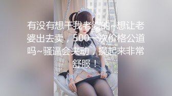 有没有想干我老婆的~想让老婆出去卖，500一次价格公道吗~骚逼会夹动，操起来非常舒服！