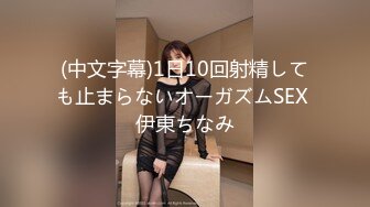 (中文字幕)1日10回射精しても止まらないオーガズムSEX 伊東ちなみ