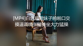 [MP4]白色短裙妹子啪啪口交摸逼调情张腿骑坐大力猛操