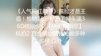 《人气网红最新》露脸才是王道！推特28万粉无毛馒头逼36D纯欲少女【兔子布朗尼】私拍2 百合露出调教啪啪多种多样 (15)