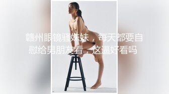 赣州眼镜骚妹妹，每天都要自慰给男朋友看，这逼好看吗 