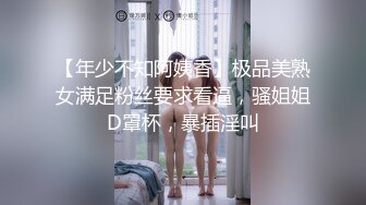 【年少不知阿姨香】极品美熟女满足粉丝要求看逼，骚姐姐D罩杯，暴插淫叫