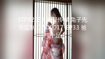 STP32692 麻豆传媒 兔子先生监制 DAD0017-EP33 爸气十足