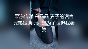 果冻传媒 白晶晶 妻子的谎言兄弟援助，只是为了强迫我老婆