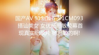 国产AV 91制片厂 91CM093 搭讪美女 女优杨思敏荧幕首现真实纪录片 杨思敏的啊!