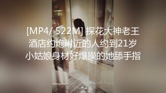 [MP4/ 522M] 探花大神老王酒店约炮附近的人约到21岁小姑娘身材好爆操的她舔手指