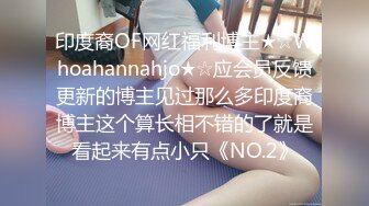 印度裔OF网红福利博主★☆Whoahannahjo★☆应会员反馈更新的博主见过那么多印度裔博主这个算长相不错的了就是看起来有点小只《NO.2》