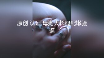 原创 认证 母狗大长腿配嫩骚逼