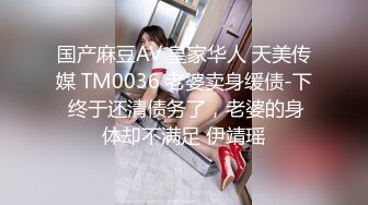 国产麻豆AV 皇家华人 天美传媒 TM0036 老婆卖身缓债-下 终于还清债务了，老婆的身体却不满足 伊靖瑶