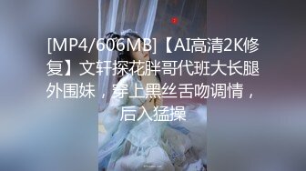 [MP4/606MB]【AI高清2K修复】文轩探花胖哥代班大长腿外围妹，穿上黑丝舌吻调情，后入猛操