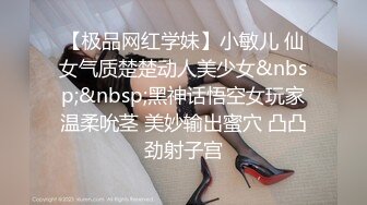 【极品网红学妹】小敏儿 仙女气质楚楚动人美少女&nbsp;&nbsp;黑神话悟空女玩家温柔吮茎 美妙输出蜜穴 凸凸劲射子宫