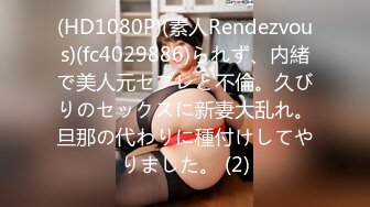 (HD1080P)(素人Rendezvous)(fc4029886)られず、内緒で美人元セフレと不倫。久びりのセックスに新妻大乱れ。旦那の代わりに種付けしてやりました。 (2)