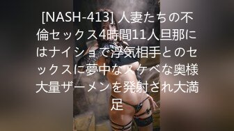 [NASH-413] 人妻たちの不倫セックス4時間11人旦那にはナイショで浮気相手とのセックスに夢中なスケベな奥様大量ザーメンを発射され大満足