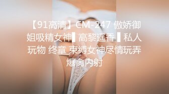 【91高清】CM-247 傲娇御姐吸精女神▌高黎遥香 ▌私人玩物 终章 束缚女神尽情玩弄爆肏内射