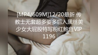 [MP4/609M]12/20最新 传教士无套超多姿多后入黑丝美少女大屁股特写粉红鲍鱼VIP1196