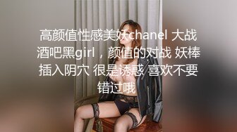 高颜值性感美妖chanel 大战酒吧黑girl，颜值的对战 妖棒插入阴穴 很是诱惑 喜欢不要错过哦 