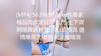 [MP4/563MB]Make性專家 極品肉欲淫娃3P亂鬥 上下齊開陽具調教 嫩穴白漿橫流 盡情爆肏尤物 內射淫靡精液