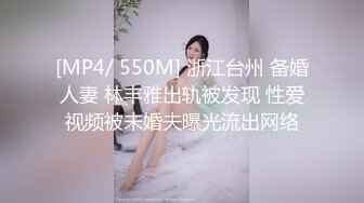 [MP4/ 550M] 浙江台州 备婚人妻 林丰雅出轨被发现 性爱视频被未婚夫曝光流出网络