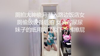 厕拍大神晓月潜入路边饭店女厕偷放设备后拍 女食客尿尿妹子的纸用完了脱下内裤擦屁股