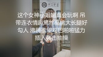 这个女神小姐姐真会玩啊 吊带连衣情趣黑丝高挑大长腿好勾人 沸腾欲望鸡巴啪啪猛力插入轰击抽操