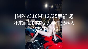 [MP4/516M]12/25最新 诱奸来面试的美女大学生黑丝大长腿VIP1196