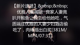 【新片速遞】&nbsp;&nbsp; ✅优雅人妻御姐✅良家人妻竟扒开鲍鱼让我去给他她吃，气质端庄优雅的人妻少妇酒店偷吃了，肉棒插出白浆[381M/MP4/07:31]