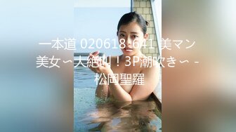 一本道 020618_641 美マン美女〜大絶叫！3P潮吹き〜 - 松岡聖羅