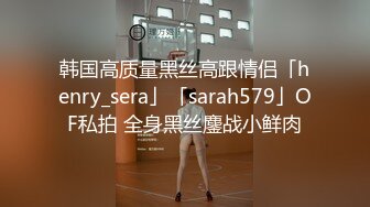 韩国高质量黑丝高跟情侣「henry_sera」「sarah579」OF私拍 全身黑丝鏖战小鲜肉