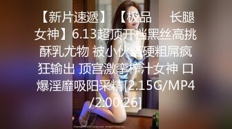 【新片速遞】 【极品❤️长腿女神】6.13超顶开档黑丝高挑酥乳尤物 被小伙坚硬粗屌疯狂输出 顶宫激挛榨汁女神 口爆淫靡吸阳采精[2.15G/MP4/2:00:26]