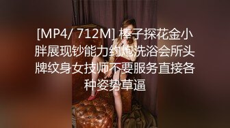 [MP4/ 712M] 棒子探花金小胖展现钞能力约炮洗浴会所头牌纹身女技师不要服务直接各种姿势草逼