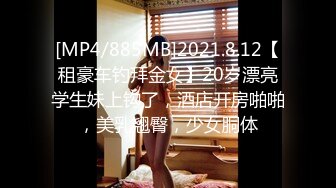 [MP4/885MB]2021.8.12【租豪车钓拜金女】20岁漂亮学生妹上钩了，酒店开房啪啪，美乳翘臀，少女胴体