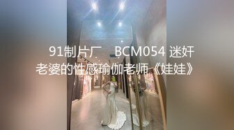 ✿91制片厂✿ BCM054 迷奸老婆的性感瑜伽老师《娃娃》