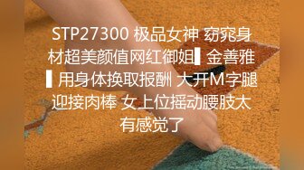 STP27300 极品女神 窈窕身材超美颜值网红御姐▌金善雅▌用身体换取报酬 大开M字腿迎接肉棒 女上位摇动腰肢太有感觉了