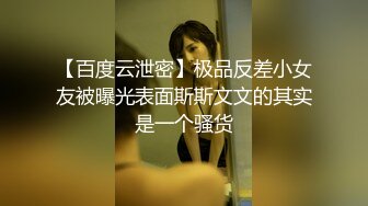 【百度云泄密】极品反差小女友被曝光表面斯斯文文的其实是一个骚货