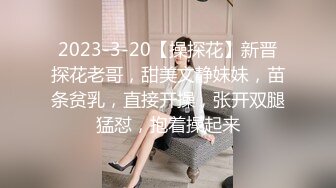 2023-3-20【操探花】新晋探花老哥，甜美文静妹妹，苗条贫乳，直接开操，张开双腿猛怼，抱着操起来