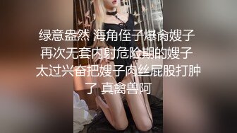 绿意盎然 海角侄子爆肏嫂子 再次无套内射危险期的嫂子 太过兴奋把嫂子肉丝屁股打肿了 真禽兽阿