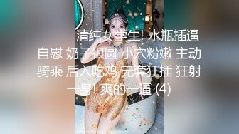 ❤️❤️清纯女学生! 水瓶插逼自慰 奶子很圆 小穴粉嫩 主动骑乘 后入吃鸡 无套狂插 狂射一身! 爽的一逼 (4)