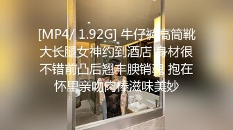 [MP4/ 1.92G] 牛仔裤高筒靴大长腿女神约到酒店 身材很不错前凸后翘丰腴销魂 抱在怀里亲吻肉棒滋味美妙