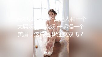 活久见啊，一个真男人和一个大屌妖艳的人妖 一起操一个美眉，这算是3P还爽双飞？