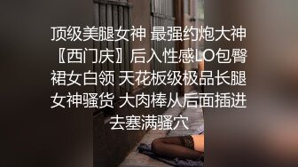 顶级美腿女神 最强约炮大神〖西门庆〗后入性感LO包臀裙女白领 天花板级极品长腿女神骚货 大肉棒从后面插进去塞满骚穴