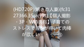 (HD720P)(啼きの人妻)(fc3127366.35srcyt3)【個人撮影・3P・W特典有】子育てのストレスで膣奥が疼いて肉棒が欲しい・・・　③