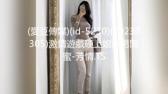 (愛豆傳媒)(id-5230)(20230305)激情遊戲硬上娘炮男閨蜜-芳情.TS