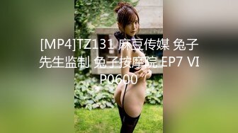 [MP4]TZ131 麻豆传媒 兔子先生监制 兔子按摩院 EP7 VIP0600