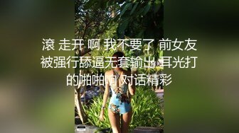 滾 走开 啊 我不要了 前女友被强行舔逼无套输出 耳光打的啪啪响 对话精彩