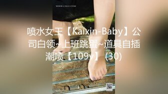 喷水女王【Kaixin-Baby】公司白领~上班跳蛋~道具自插潮喷【109v】 (30)